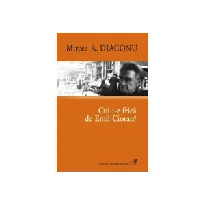   Cui i-e frica de Emil Cioran? -Mircea A. Diaconu